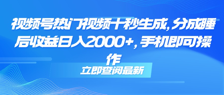 视频号热门视频十秒生成，分成睡后收益日入2000+，手机即可操作-瀚洪创业网
