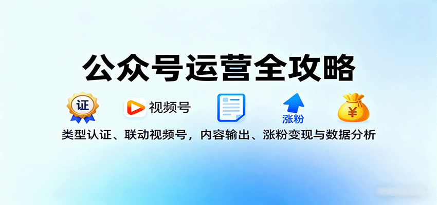公众号运营全攻略：类型认证、联动视频号，内容输出、涨粉变现与数据分析-瀚洪创业网