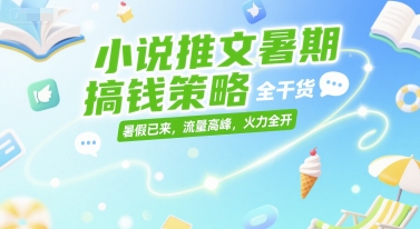 小说推文暑期搞钱策略，全干货，暑假已来，流量高峰，火力全开-瀚洪创业网