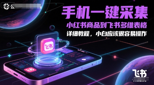 手机一键采集小红书商品到飞书多维表格，详细教程，小白应该很容易操作-瀚洪创业网