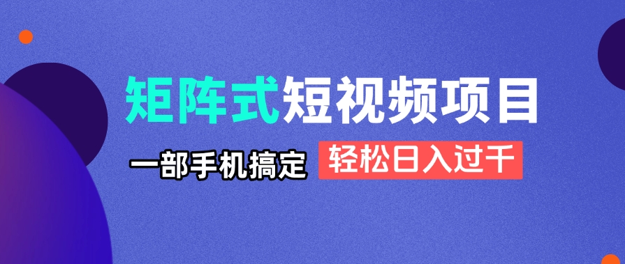 矩阵式短视频项目揭秘，一部手机搞定，轻松日入过千-瀚洪创业网