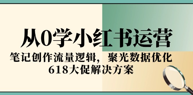 从0学小红书运营，笔记创作流量逻辑，聚光数据优化，618大促解决方案-瀚洪创业网