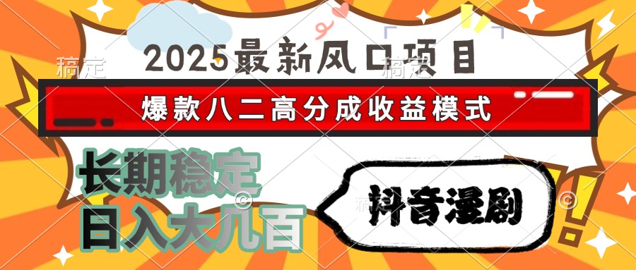 2025最新风口项目 抖音漫剧 爆款八二高分成收益模式 长期稳定日入大几百-瀚洪创业网