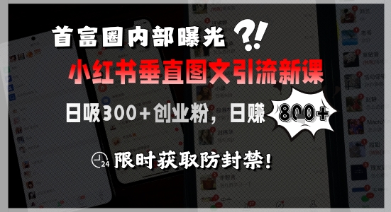 首富圈内部曝光小红书垂直图文引流新课，日吸300+创业粉，日入8张+，限时获取防封禁-瀚洪创业网