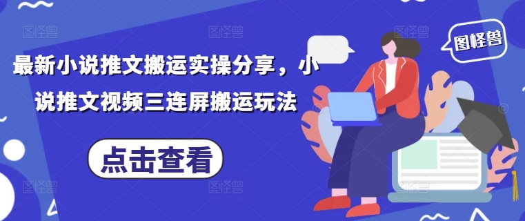 最新小说推文搬运实操分享，小说推文视频三连屏搬运玩法-瀚洪创业网