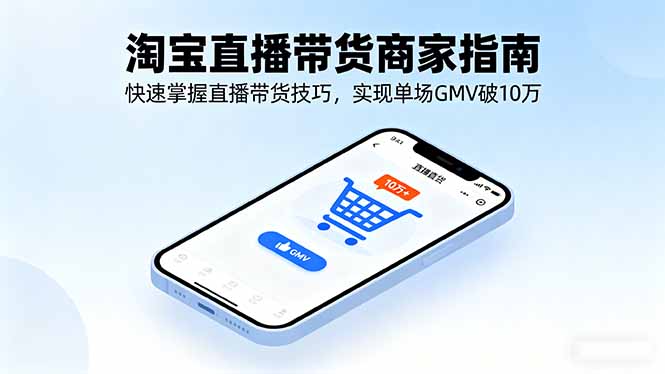 淘宝直播带货商家指南，快速掌握直播带货技巧，实现单场GMV破10万-瀚洪创业网