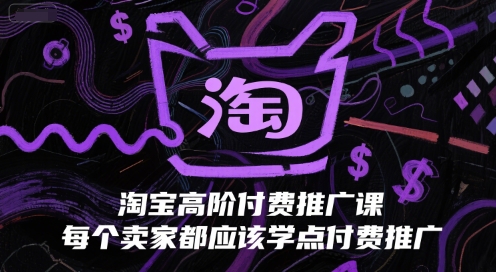 淘宝高阶付费推广课，每个卖家都应该学点付费推广-瀚洪创业网