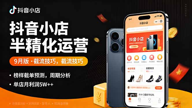 抖音小店半精细化运营9月版，截流技巧,榜单预判,周期分析，单店月利润5w+-瀚洪创业网