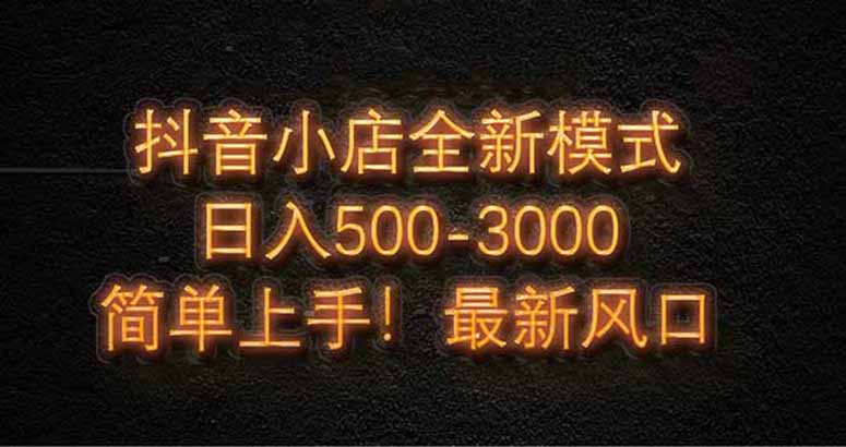 抖音小店全新模式 最新风口，日收入500-5000+！小白简单上手-瀚洪创业网