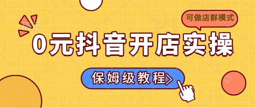 0元抖音开店实操，保姆级教程适合小白(可做店群模式-瀚洪创业网
