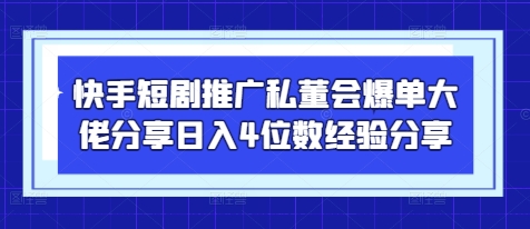 快手短剧推广私董会爆单大佬分享日入4位数经验分享-瀚洪创业网