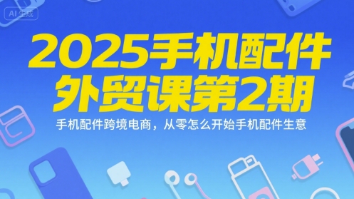 2025手机配件外贸课第2期，手机配件跨境电商，从零怎么开始手机配件生意-瀚洪创业网