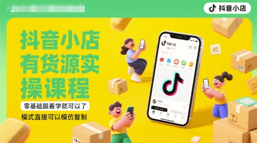 抖音小店有货源实操课程，零基础跟着学就可以了，模式直接可以模仿复制(更新6月)-瀚洪创业网