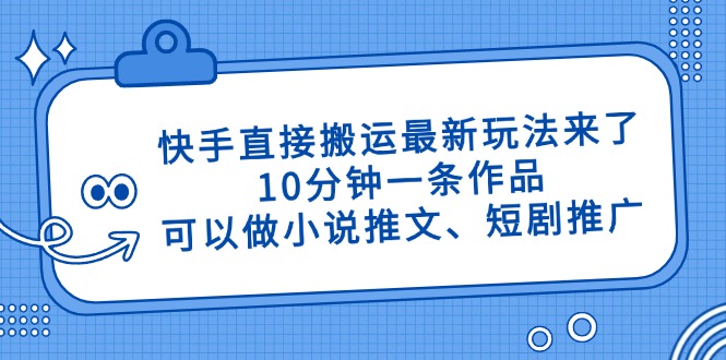 快手直接搬运最新玩法来了，10分钟一条作品，可以做小说推文、短剧推广…-瀚洪创业网