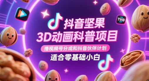 抖音坚果3D动画科普项目，撸视频号分成和抖音伙伴计划，适合零基础小白-瀚洪创业网