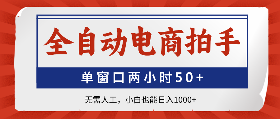 全自动电商拍手，单窗口两小时50+无需人工，小白也能日入1000+-瀚洪创业网