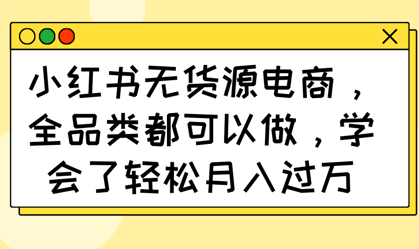 小红书无货源电商，全品类都可以做，学会了轻松月入过万-瀚洪创业网