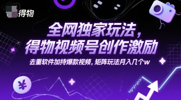 全网独家玩法，得物视频号创作激励 去重软件加持爆款视频，矩阵玩法月入几个w【揭秘】-瀚洪创业网