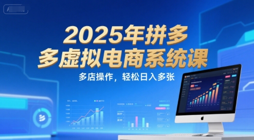 2025年拼多多虚拟电商系统课，多店操作，轻松日入多张-瀚洪创业网