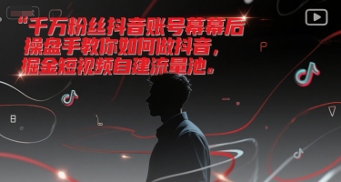 千万粉丝抖音账号幕后操盘手教你如何做抖音，掘金短视频自建流量池-瀚洪创业网