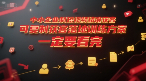 中小企业利用短视频精准获客，可复制获客落地训练方案，做好短视频，一定要看完-瀚洪创业网