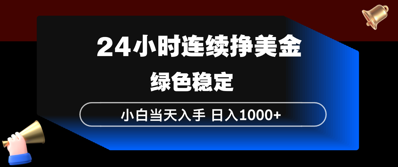 24小时连续断挣美金，小白当天上手，简单易操作，绿色稳定，日入1000+-瀚洪创业网