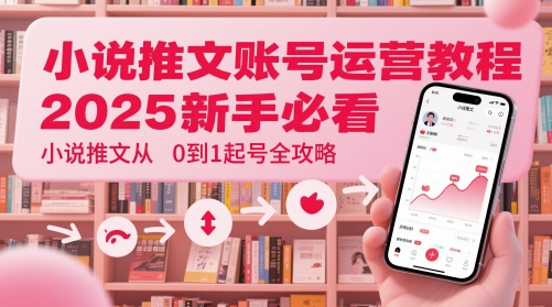 小说推文账号运营起号教程，2025新手必看，小说推文从0到1起号全攻略-瀚洪创业网