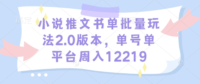 小说推文书单批量玩法2.0版本，单号单平台周入12219-瀚洪创业网