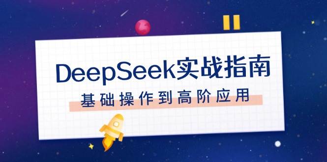 DeepSeek实战指南，注册配置、对话技巧、文件处理、基础操作到高阶应用-瀚洪创业网