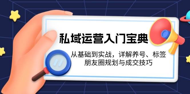 私域运营入门宝典：从基础到实战，详解养号、标签、朋友圈规划与成交技巧-瀚洪创业网
