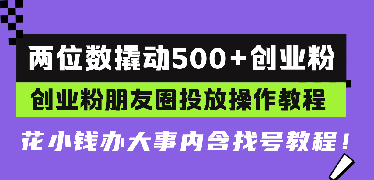 两位数撬动500+创业粉，创业粉朋友圈投放操作教程，花小钱办大事内含找…-瀚洪创业网