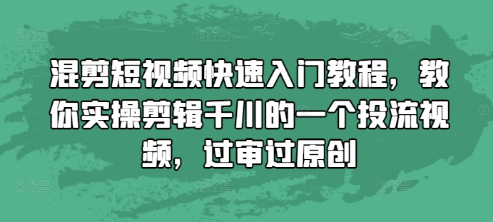 混剪短视频快速入门教程，教你实操剪辑千川的一个投流视频，过审过原创-瀚洪创业网