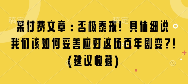 某付费文章：否极泰来! 具体细说 我们该如何妥善应对这场百年剧变!(建议收藏)-瀚洪创业网