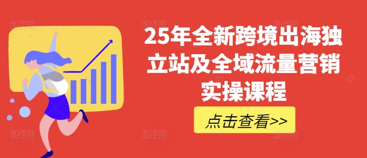 25年全新跨境出海独立站及全域流量营销实操课程，跨境电商独立站TIKTOK全域营销普货特货玩法大全-瀚洪创业网