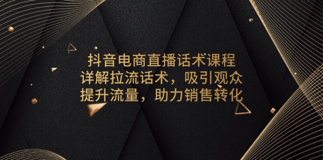 抖音电商直播话术课程，详解拉流话术，吸引观众，提升流量，助力销售转化-瀚洪创业网