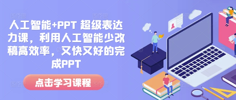 人工智能+PPT 超级表达力课，利用人工智能少改稿高效率，又快又好的完成PPT-瀚洪创业网