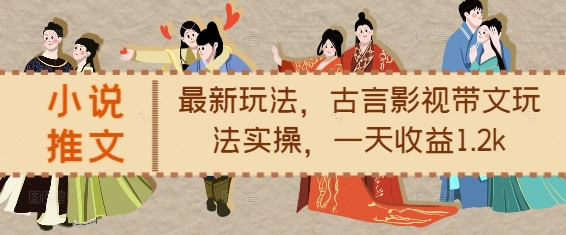 小说推文最新玩法，古言影视带文玩法实操，一天收益1.2k-瀚洪创业网