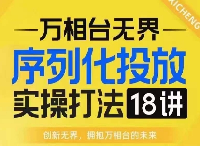 【万相台无界】序列化投放实操18讲线上实战班，淘系电商人的必修课-瀚洪创业网