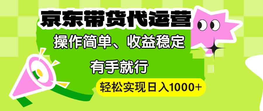 【京东带货代运营】操作简单、收益稳定、有手就行！轻松实现日入1000+-瀚洪创业网