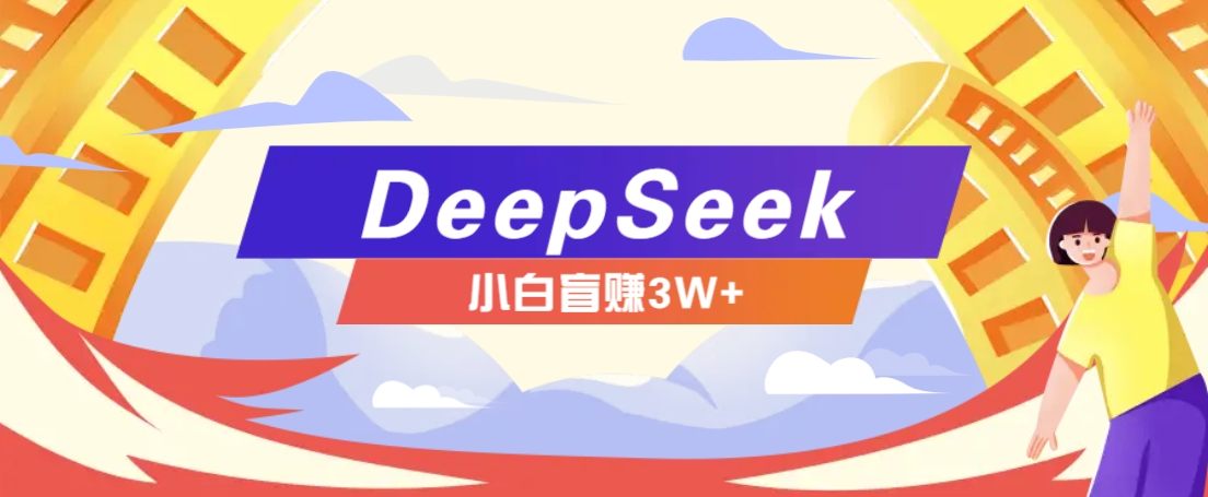 利用热门DeepSeek赚钱项目，多种变现方式小白也能盲赚3W+，就是用这个方法-瀚洪创业网