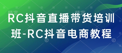 RC抖音直播带货培训班-RC抖音电商教程-瀚洪创业网