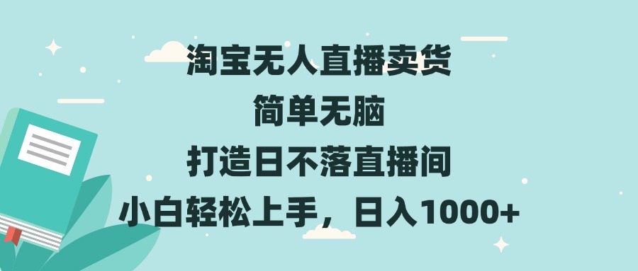 淘宝无人直播卖货 简单无脑 打造日不落直播间 小白轻松上手，日入1000+-瀚洪创业网