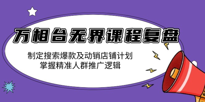 万相台无界课程复盘：制定搜索爆款及动销店铺计划，掌握精准人群推广逻辑-瀚洪创业网