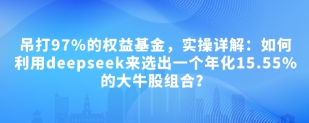 付费文章：吊打97%的权益基金，实操详解：如何利用deepseek来选出一个年化15.55%的大牛股组合?-瀚洪创业网