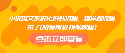 小说推文系统化搞钱流程，超详细流程来了(附保姆级视频教程)-瀚洪创业网
