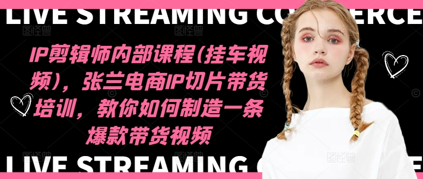 IP剪辑师内部课程(挂车视频)(更新12月)，张兰电商IP切片带货培训，教你如何制造一条爆款带货视频-瀚洪创业网