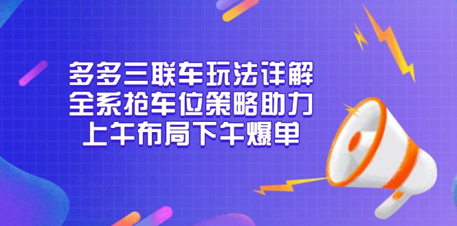 多多三联车玩法详解，全系抢车位策略助力，上午布局下午爆单-瀚洪创业网
