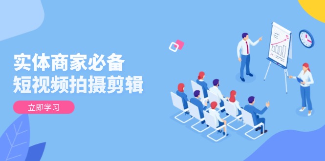 实体商家必备！短视频拍摄剪辑，从基础到进阶 全面提升视频质量与获客效果-瀚洪创业网