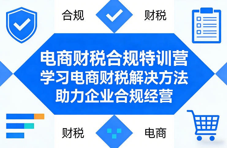 电商财税合规特训营，学习电商财税解决方法，助力企业合规经营-瀚洪创业网