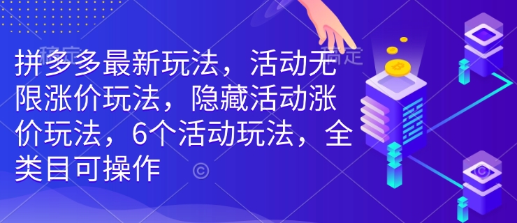 拼多多最新玩法，活动无限涨价玩法，隐藏活动涨价玩法，6个活动玩法，全类目可操作-瀚洪创业网